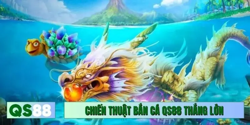 Chiến thuật bắn cá QS88 thắng lớn