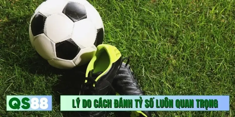 Lý do cách đánh tỷ số luôn quan trọng hiện nay