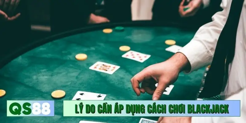 Lý do cần áp dụng cách chơi Blackjack hay