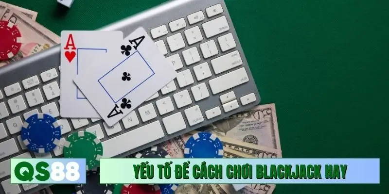 Yếu tố quan trọng để cách chơi Blackjack hay hiệu quả
